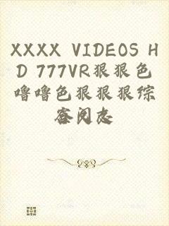 XXXX VIDEOS HD 777VR狠狠色噜噜色狠狠狠综合久久